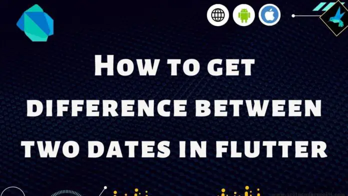 How To Get Difference Between Two Dates In Dart For Flutter App