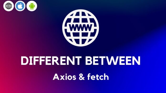 Different Between Axios & fetch