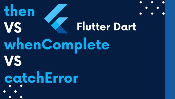 flutter dart then vs whenComplete vs catchError